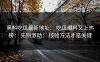 黑料吃瓜最新地址： 吃瓜爆料又上热榜： 先别激动： 核验方法才是关键