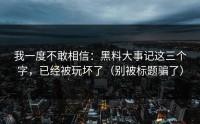 我一度不敢相信：黑料大事记这三个字，已经被玩坏了（别被标题骗了）