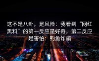 这不是八卦，是风险：我看到“网红黑料”的第一反应是好奇，第二反应是害怕：钓鱼诈骗