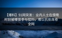 【爆料】91网突发：业内人士在傍晚时刻被曝曾参与猛料，难以抗拒席卷全网
