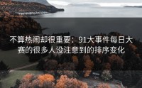 不算热闹却很重要：91大事件每日大赛的很多人没注意到的排序变化