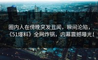 圈内人在傍晚突发丑闻，瞬间沦陷，《51爆料》全网炸锅，内幕震撼曝光！