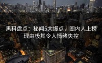 黑料盘点：秘闻5大爆点，圈内人上榜理由极其令人情绪失控